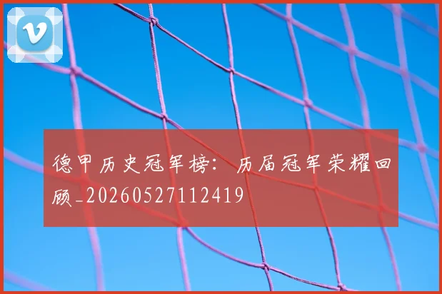 德甲历史冠军榜：历届冠军荣耀回顾_20260527112419