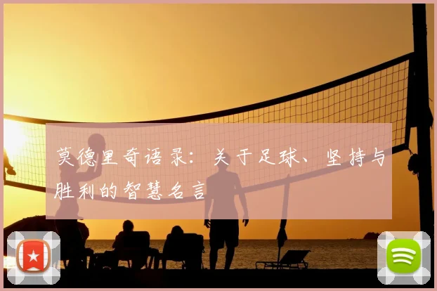 莫德里奇语录:关于足球、坚持与胜利的智慧名言